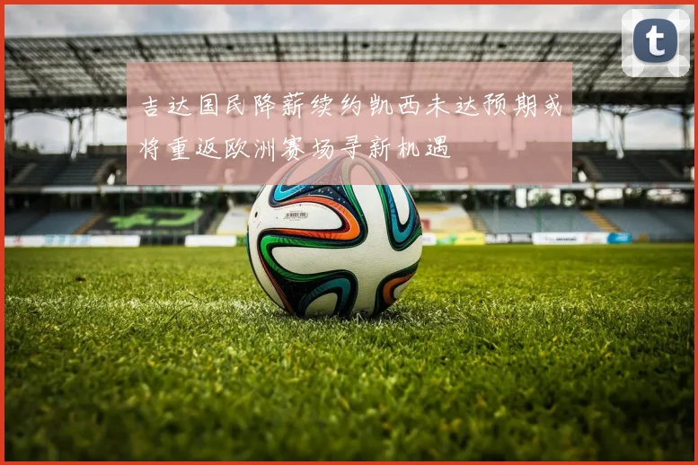 吉达国民降薪续约凯西未达预期或将重返欧洲赛场寻新机遇