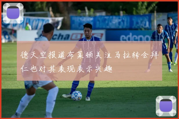 德天空报道布莱顿关注马拉转会拜仁也对其表现表示兴趣