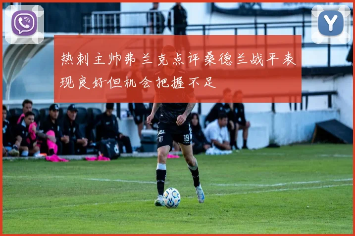 热刺主帅弗兰克点评桑德兰战平表现良好但机会把握不足