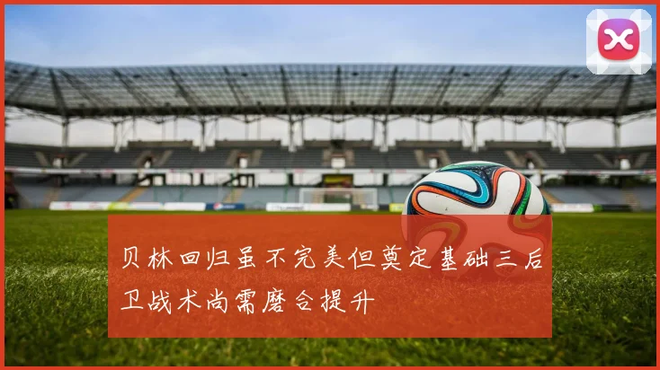 贝林回归虽不完美但奠定基础三后卫战术尚需磨合提升