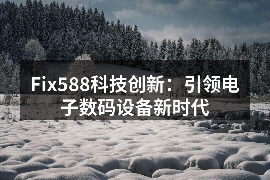 Fix588科技创新：引领电子数码设备新时代