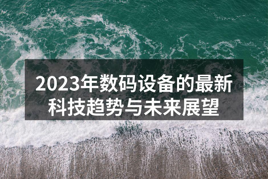 2023年数码设备的最新科技趋势与未来展望