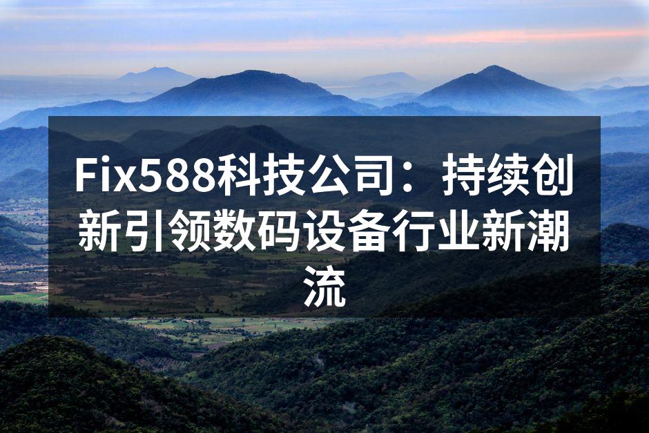 Fix588科技公司：持续创新引领数码设备行业新潮流