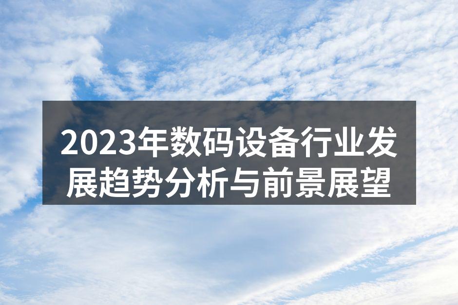 2023年数码设备行业发展趋势分析与前景展望